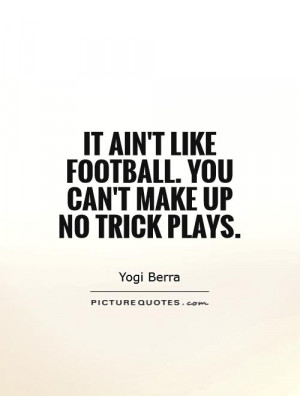 It ain't like football. You can't make up no trick plays.