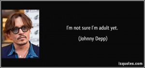 not sure I'm adult yet. - Johnny Depp