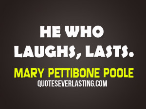 He who laughs, lasts. – Mary Pettibone Poole