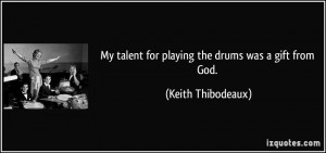 My talent for playing the drums was a gift from God. - Keith ...