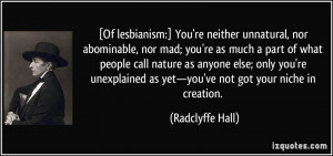 Of lesbianism:] You're neither unnatural, nor abominable, nor mad; you ...