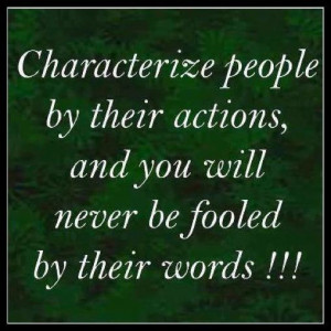 ... actions and you will never be fooled by their words. - Author Unknown