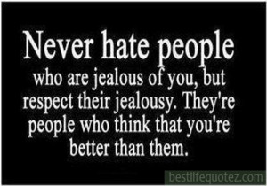 Never hate people who are jealous of you, but respect their jealousy ...