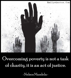 Overcoming poverty is not a task of charity, it is an act of justice ...