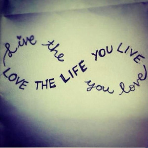 ... life you love. Love the life you live.