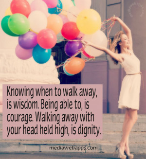 ... Walking away with your head held high, is dignity. Source: http://www