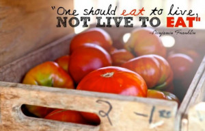 One should eat to live, not live to eat - Benjamin Franklin quote