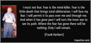 must not fear. Fear is the mind-killer. Fear is the little-death ...