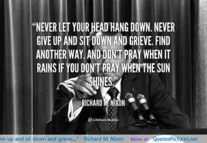 Never let your head hang down. Never give up and sit down and grieve ...