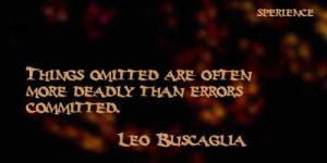 Things omitted are often more deadly than errors committed. -Leo ...