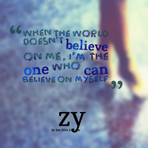 Quotes Picture: when the world doesn't believe on me, i'm the one who ...