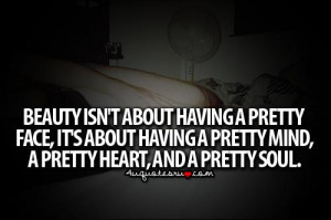 ... pretty face,Its about having a pretty mind,A pretty heart,and a pretty