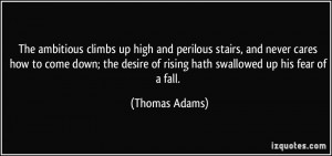 climbs up high and perilous stairs, and never cares how to come down ...