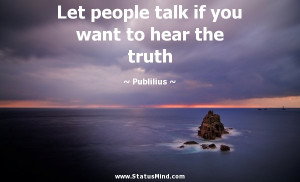 Let people talk if you want to hear the truth - Publilius Syrus Quotes ...