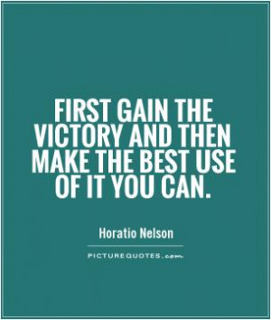 First gain the victory and then make the best use of it you can.