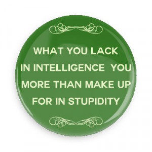 ... Sayings Pins – Wacky Buttons – What you lack in intelligence you