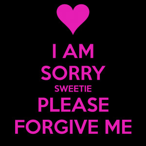 AM SORRY SWEETIE PLEASE FORGIVE ME