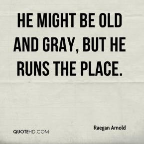 He might be old and gray, but he runs the place. - Raegan Arnold