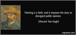 ... it imposes the duty to disregard public opinion. - Vincent Van Gogh