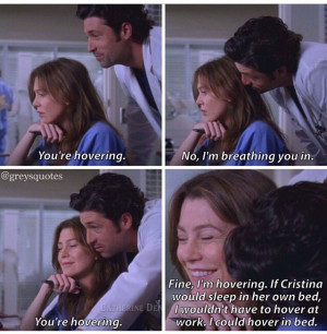 Meredith: You're hovering. Derek: No, I'm breathing you in. Meredith ...