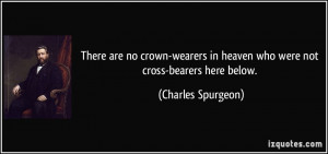 ... in heaven who were not cross-bearers here below. - Charles Spurgeon