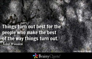 ... the people who make the best of the way things turn out. - John Wooden