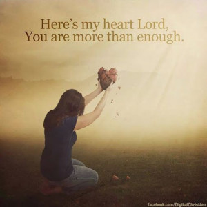 Lord I give you my heart, all that I have, all that I am. For ...