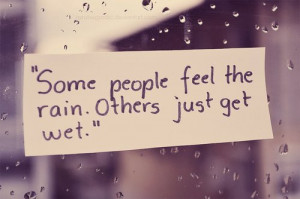 Some people feel the rain. Others just get wet. via hurray Kimmay
