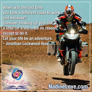... your life be an adventure. - Jonathan Lockwood Huie www.NadineLove.com