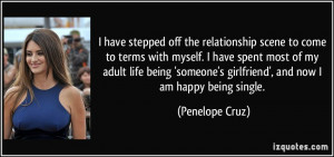 ... girlfriend', and now I am happy being single. - Penelope Cruz