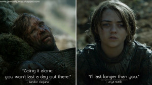 Going it alone, you won't last a day out there. Arya Stark: I'll last ...
