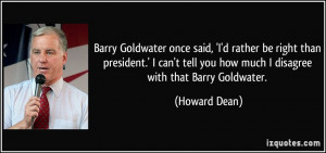 Barry Goldwater once said, 'I'd rather be right than president.' I can ...