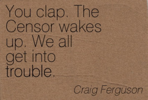 You Clap. The Censor Wakes Up. We All Get Into Trouble. - Craig ...