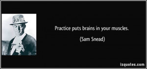Practice puts brains in your muscles. - Sam Snead