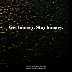 Get hungry. Stay Hungry. | Something that I said to myself. Once you ...