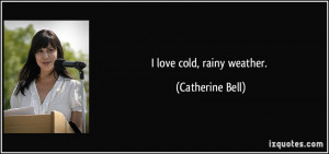 love cold, rainy weather. - Catherine Bell