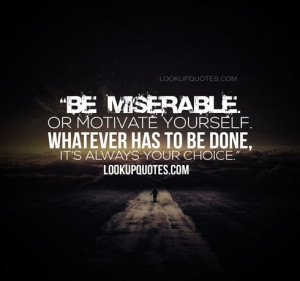 Be miserable. Or motivate yourself. Whatever has to be done, it's ...