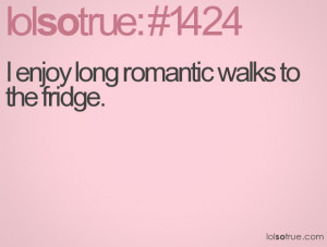 enjoy long romantic walks to the fridge.