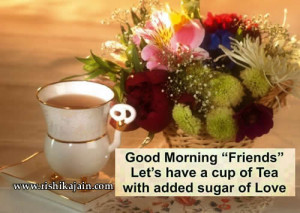 Good Morning Friends let’s have a cup of tea with added sugar of ...