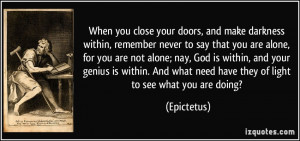 When you close your doors, and make darkness within, remember never to ...