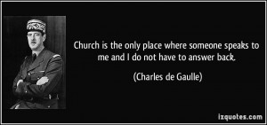 ... speaks to me and I do not have to answer back. - Charles de Gaulle