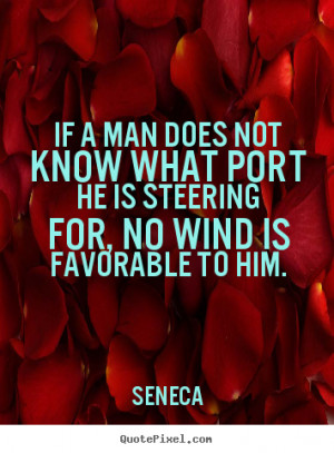 Seneca Quotes - If a man does not know what port he is steering for ...