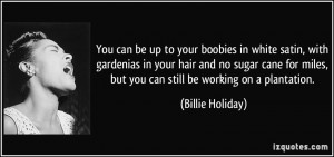 ... miles, but you can still be working on a plantation. - Billie Holiday