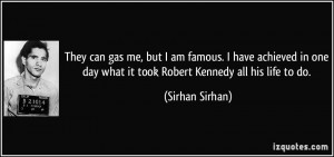 ... day what it took Robert Kennedy all his life to do. - Sirhan Sirhan
