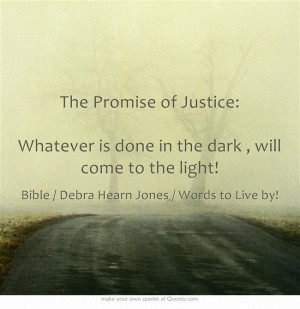... of Justice: Whatever is done in the dark , will come to the light