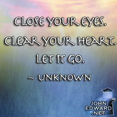 Close Your Eyes. Clear Your Heart. Let It Go. - Unknown More