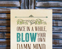 Once in a While, Blow Your Own Damn Mind - 8 x 10 Print ...