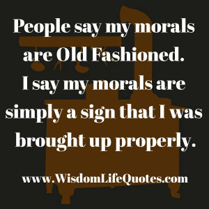 ... raised in a time when having morals went hand in hand with being