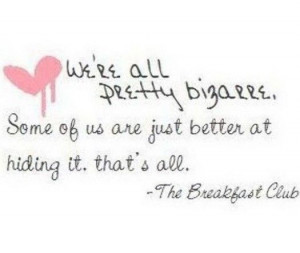 We're all pretty bizarre. Some of us are just better at hiding it.