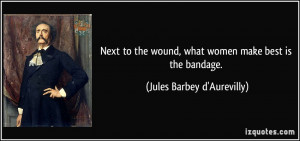 ... wound, what women make best is the bandage. - Jules Barbey d'Aurevilly